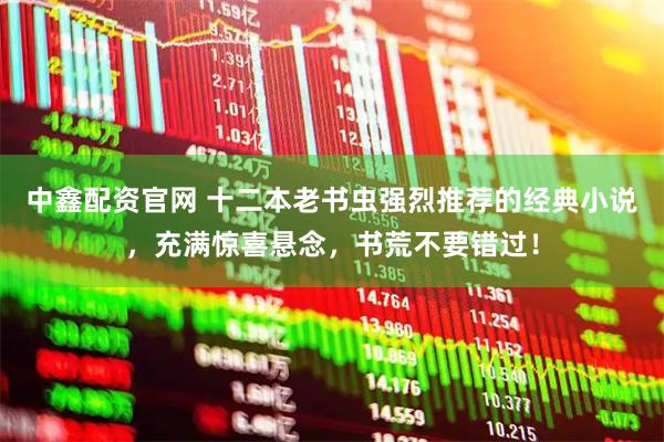 中鑫配资官网 十二本老书虫强烈推荐的经典小说，充满惊喜悬念，书荒不要错过！