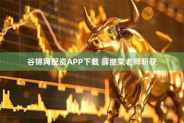 谷锦网配资APP下载 薛继荣老师斩获