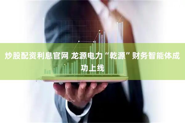 炒股配资利息官网 龙源电力“乾源”财务智能体成功上线