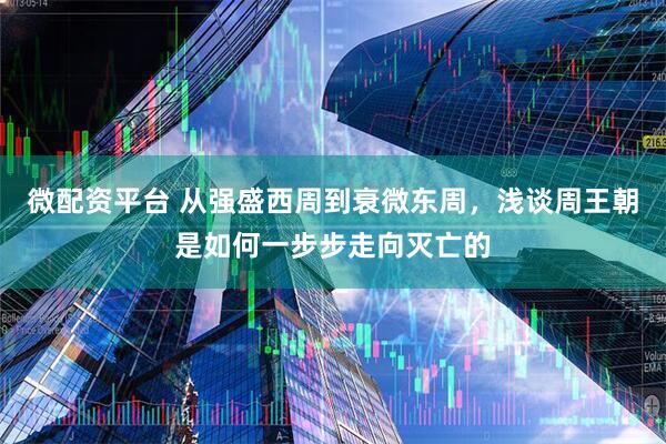 微配资平台 从强盛西周到衰微东周，浅谈周王朝是如何一步步走向灭亡的