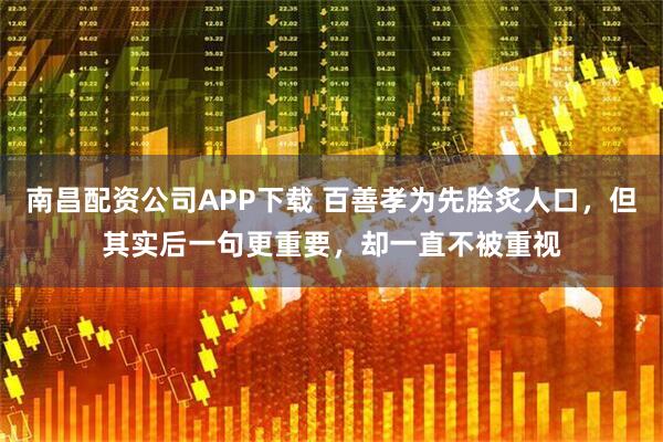 南昌配资公司APP下载 百善孝为先脍炙人口，但其实后一句更重要，却一直不被重视