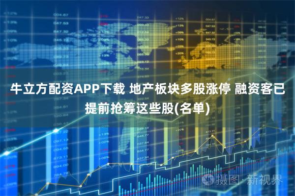 牛立方配资APP下载 地产板块多股涨停 融资客已提前抢筹这些股(名单)