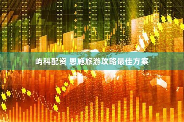屿科配资 恩施旅游攻略最佳方案