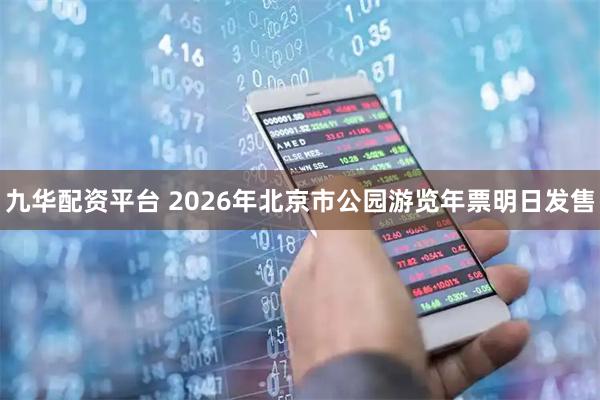 九华配资平台 2026年北京市公园游览年票明日发售