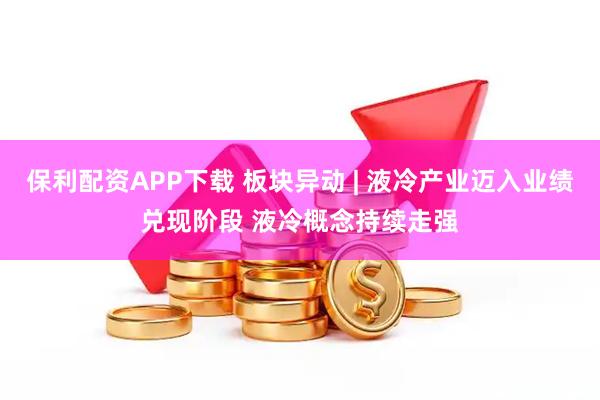 保利配资APP下载 板块异动 | 液冷产业迈入业绩兑现阶段 液冷概念持续走强