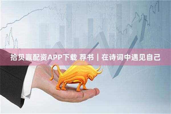 拾贝赢配资APP下载 荐书｜在诗词中遇见自己