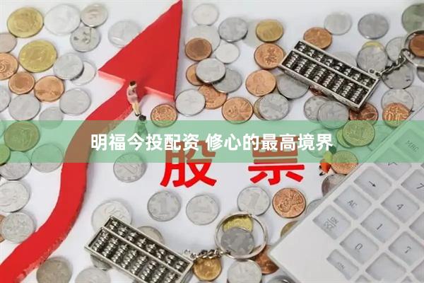 明福今投配资 修心的最高境界