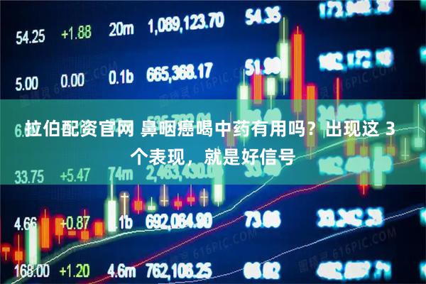 拉伯配资官网 鼻咽癌喝中药有用吗？出现这 3 个表现，就是好信号