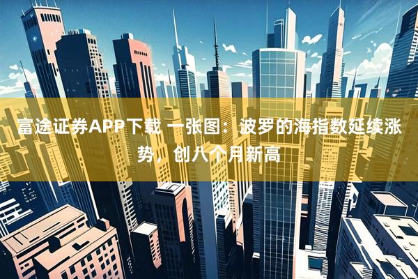 富途证券APP下载 一张图：波罗的海指数延续涨势，创八个月新高