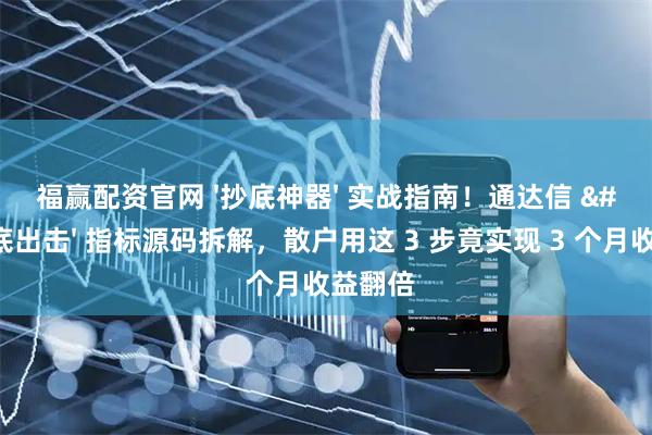 福赢配资官网 '抄底神器' 实战指南！通达信 '见底出击' 指标源码拆解，散户用这 3 步竟实现 3 个月收益翻倍