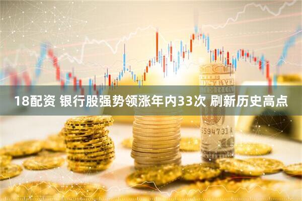 18配资 银行股强势领涨年内33次 刷新历史高点