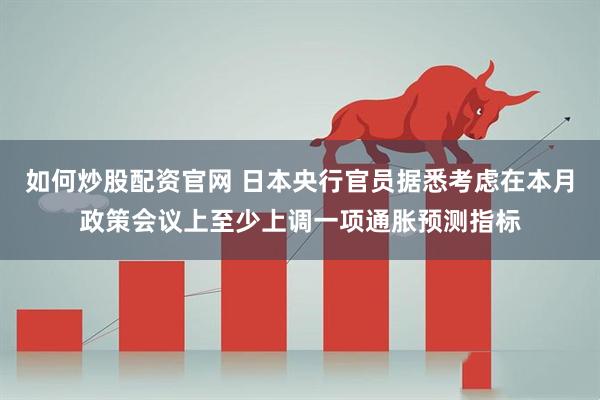 如何炒股配资官网 日本央行官员据悉考虑在本月政策会议上至少上调一项通胀预测指标