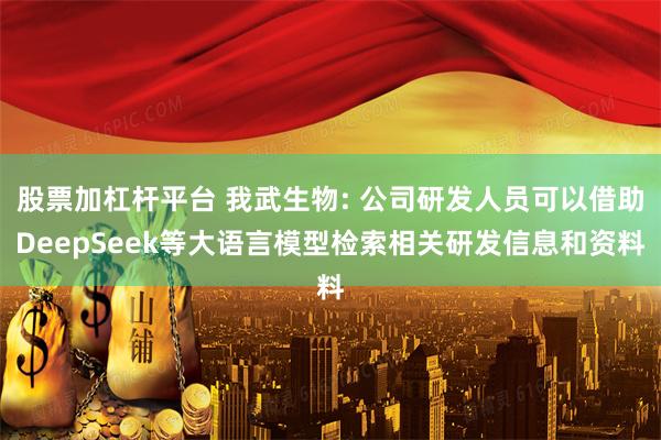 股票加杠杆平台 我武生物: 公司研发人员可以借助DeepSeek等大语言模型检索相关研发信息和资料