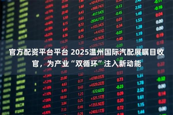 官方配资平台平台 2025温州国际汽配展瞩目收官，为产业“双循环”注入新动能